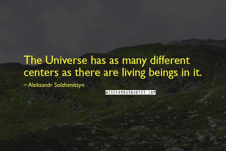 Aleksandr Solzhenitsyn Quotes: The Universe has as many different centers as there are living beings in it.