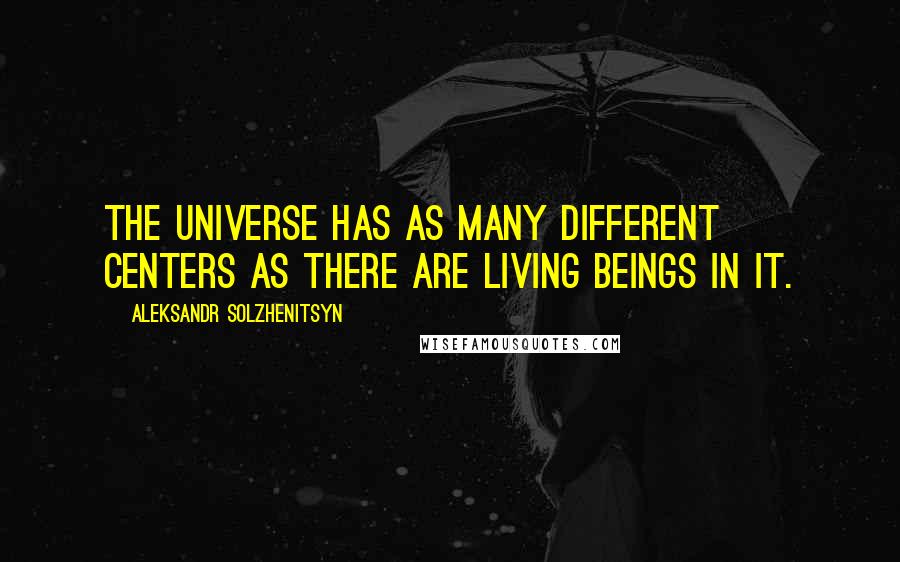 Aleksandr Solzhenitsyn Quotes: The Universe has as many different centers as there are living beings in it.