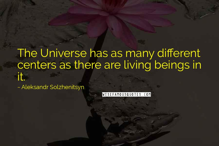 Aleksandr Solzhenitsyn Quotes: The Universe has as many different centers as there are living beings in it.
