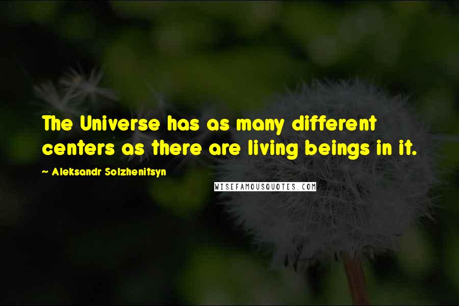 Aleksandr Solzhenitsyn Quotes: The Universe has as many different centers as there are living beings in it.