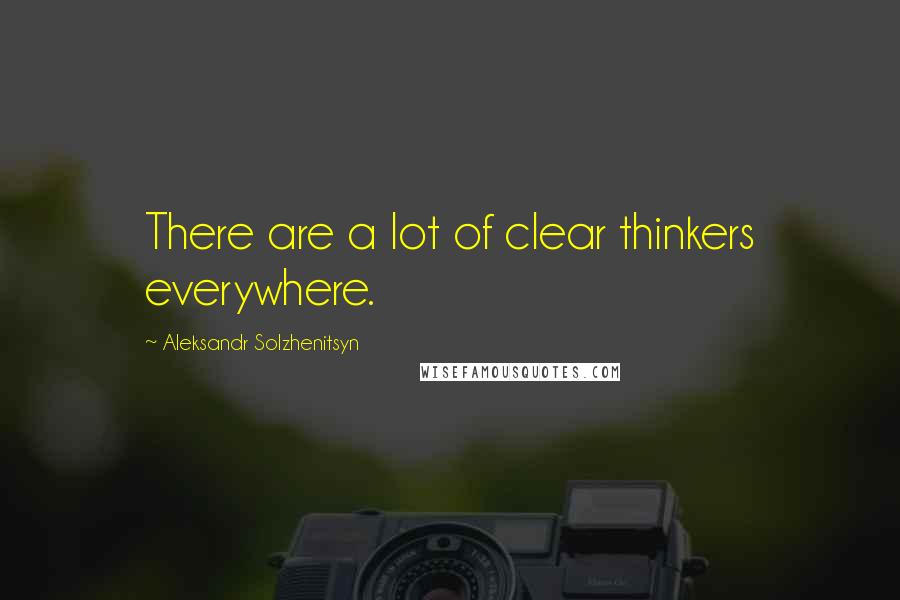 Aleksandr Solzhenitsyn Quotes: There are a lot of clear thinkers everywhere.
