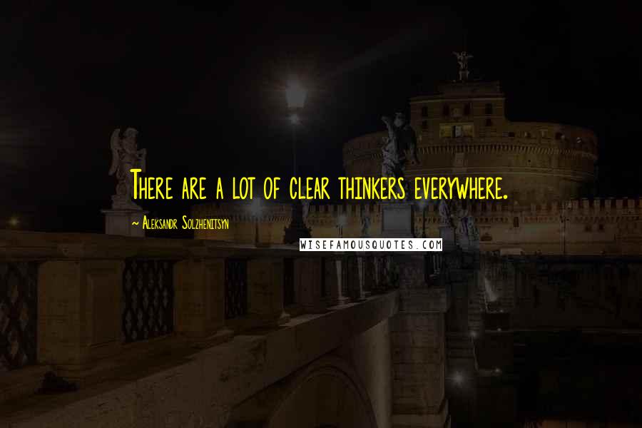 Aleksandr Solzhenitsyn Quotes: There are a lot of clear thinkers everywhere.