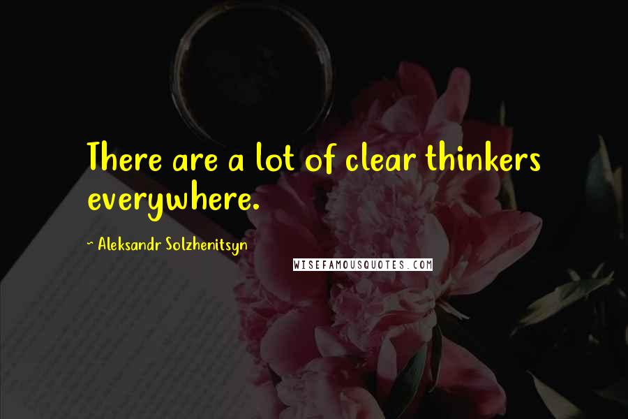 Aleksandr Solzhenitsyn Quotes: There are a lot of clear thinkers everywhere.