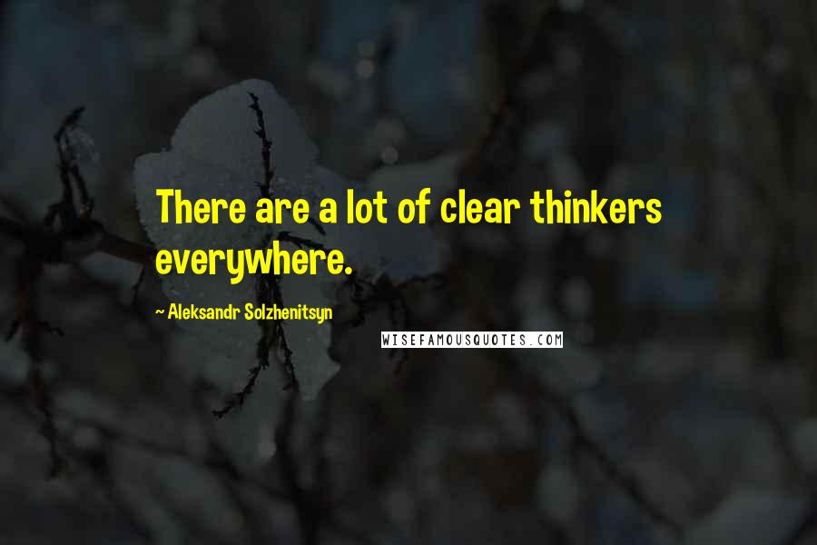 Aleksandr Solzhenitsyn Quotes: There are a lot of clear thinkers everywhere.