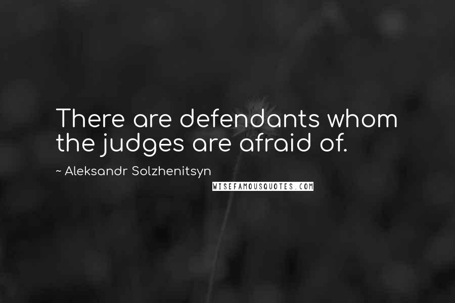 Aleksandr Solzhenitsyn Quotes: There are defendants whom the judges are afraid of.