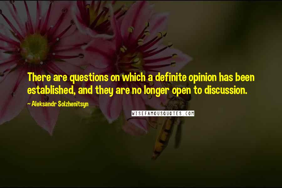 Aleksandr Solzhenitsyn Quotes: There are questions on which a definite opinion has been established, and they are no longer open to discussion.