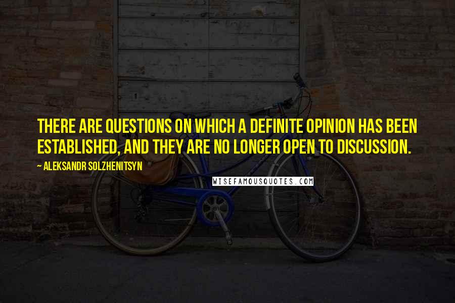 Aleksandr Solzhenitsyn Quotes: There are questions on which a definite opinion has been established, and they are no longer open to discussion.