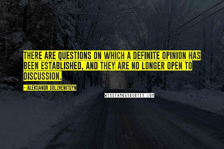 Aleksandr Solzhenitsyn Quotes: There are questions on which a definite opinion has been established, and they are no longer open to discussion.