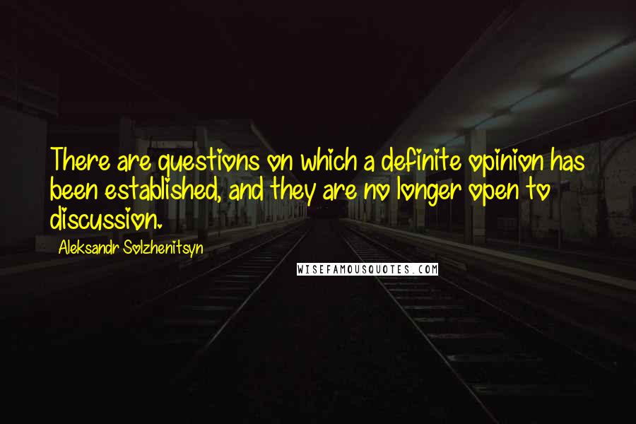 Aleksandr Solzhenitsyn Quotes: There are questions on which a definite opinion has been established, and they are no longer open to discussion.