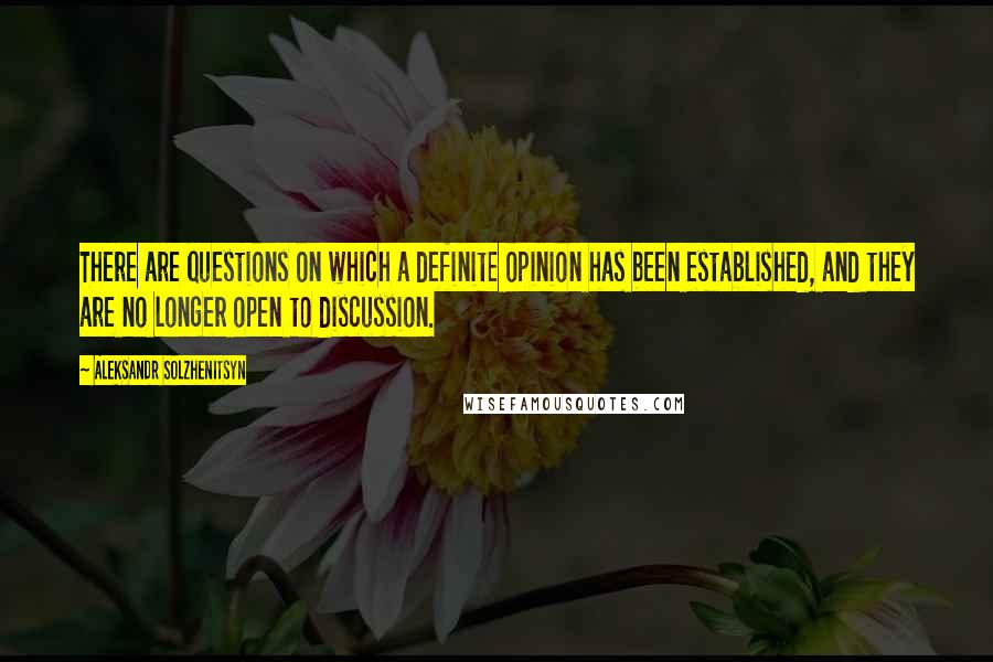 Aleksandr Solzhenitsyn Quotes: There are questions on which a definite opinion has been established, and they are no longer open to discussion.