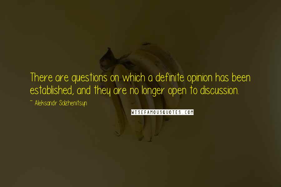 Aleksandr Solzhenitsyn Quotes: There are questions on which a definite opinion has been established, and they are no longer open to discussion.