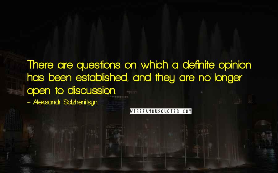 Aleksandr Solzhenitsyn Quotes: There are questions on which a definite opinion has been established, and they are no longer open to discussion.