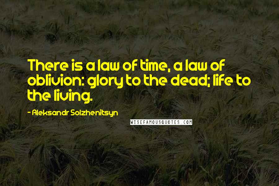 Aleksandr Solzhenitsyn Quotes: There is a law of time, a law of oblivion: glory to the dead; life to the living.