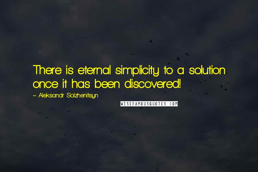 Aleksandr Solzhenitsyn Quotes: There is eternal simplicity to a solution once it has been discovered!