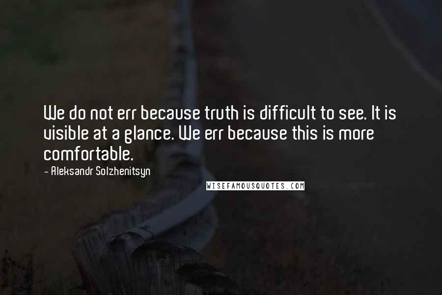 Aleksandr Solzhenitsyn Quotes: We do not err because truth is difficult to see. It is visible at a glance. We err because this is more comfortable.