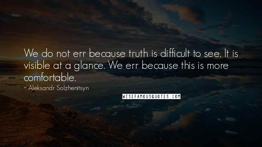 Aleksandr Solzhenitsyn Quotes: We do not err because truth is difficult to see. It is visible at a glance. We err because this is more comfortable.