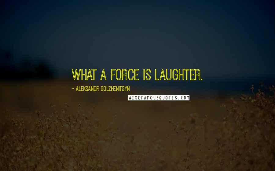 Aleksandr Solzhenitsyn Quotes: What a force is laughter.