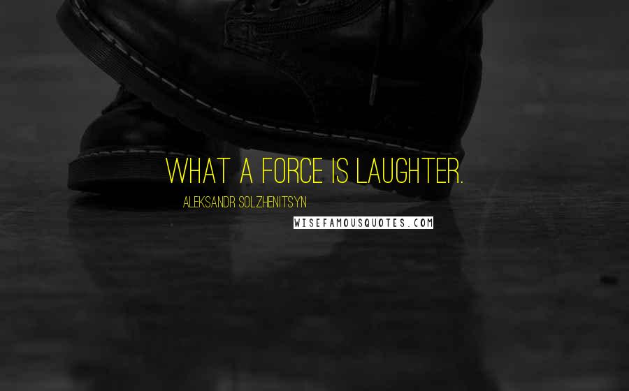 Aleksandr Solzhenitsyn Quotes: What a force is laughter.