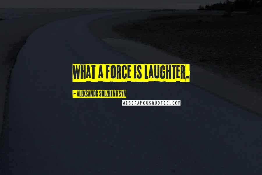 Aleksandr Solzhenitsyn Quotes: What a force is laughter.