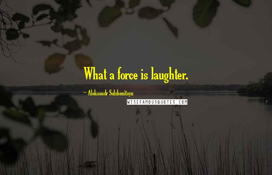 Aleksandr Solzhenitsyn Quotes: What a force is laughter.