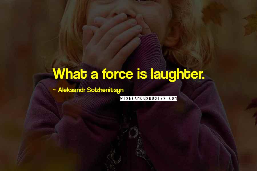 Aleksandr Solzhenitsyn Quotes: What a force is laughter.