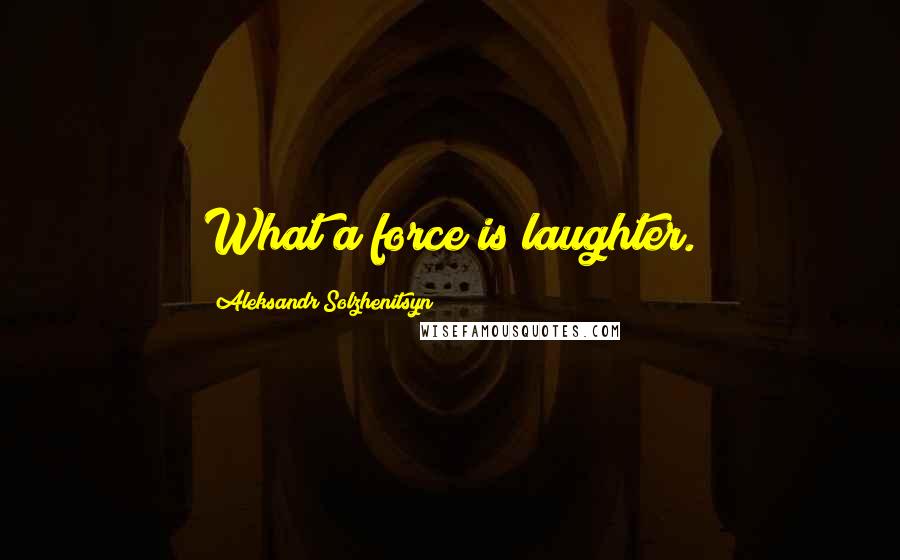 Aleksandr Solzhenitsyn Quotes: What a force is laughter.