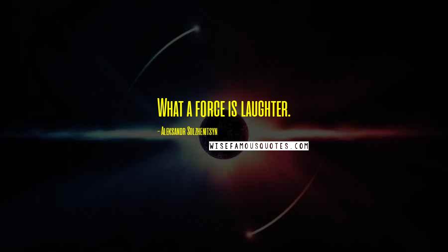 Aleksandr Solzhenitsyn Quotes: What a force is laughter.