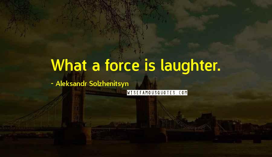 Aleksandr Solzhenitsyn Quotes: What a force is laughter.