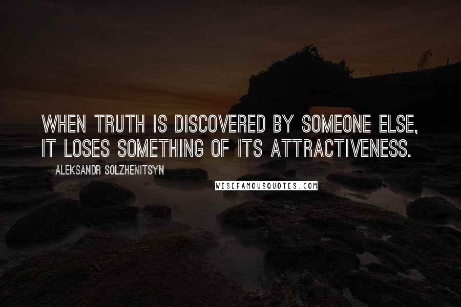 Aleksandr Solzhenitsyn Quotes: When truth is discovered by someone else, it loses something of its attractiveness.