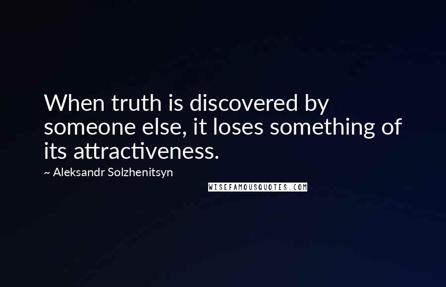 Aleksandr Solzhenitsyn Quotes: When truth is discovered by someone else, it loses something of its attractiveness.