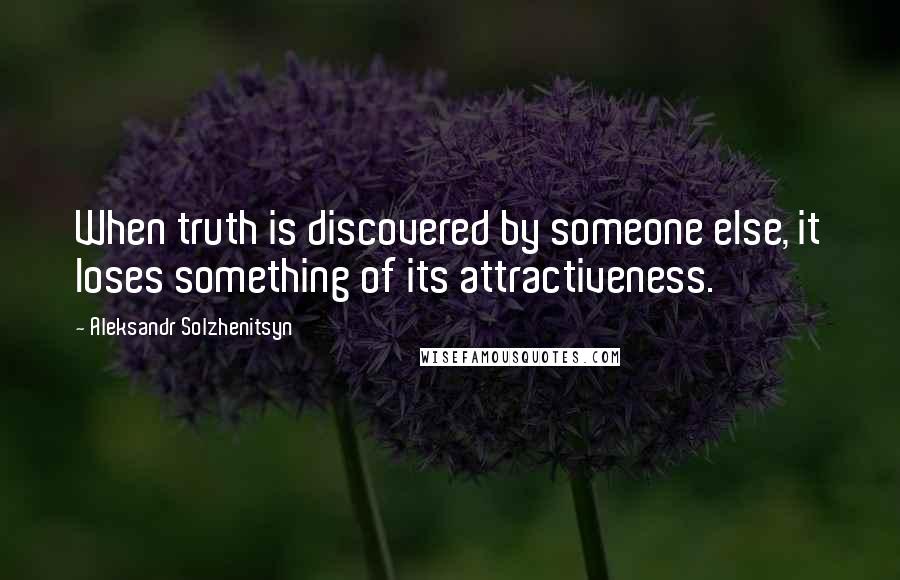 Aleksandr Solzhenitsyn Quotes: When truth is discovered by someone else, it loses something of its attractiveness.