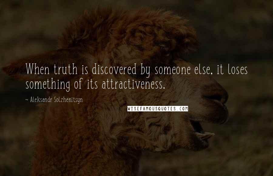 Aleksandr Solzhenitsyn Quotes: When truth is discovered by someone else, it loses something of its attractiveness.