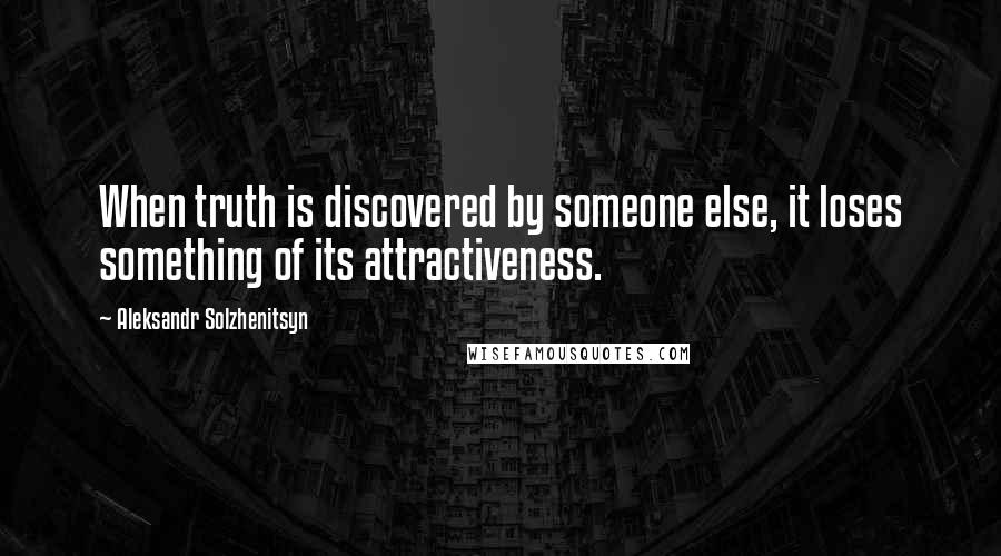 Aleksandr Solzhenitsyn Quotes: When truth is discovered by someone else, it loses something of its attractiveness.