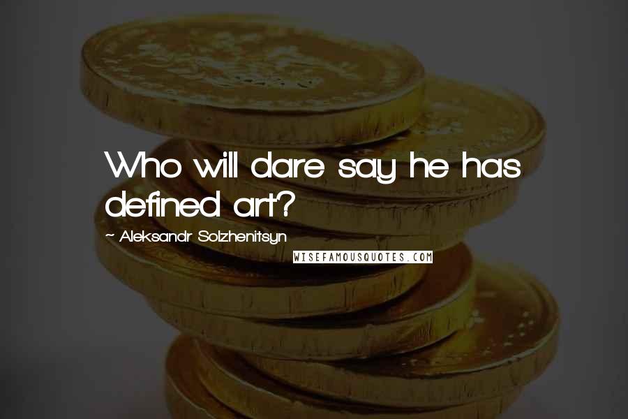 Aleksandr Solzhenitsyn Quotes: Who will dare say he has defined art?