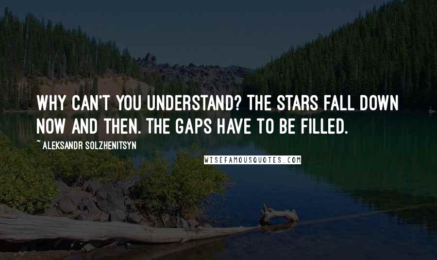 Aleksandr Solzhenitsyn Quotes: Why can't you understand? The stars fall down now and then. The gaps have to be filled.