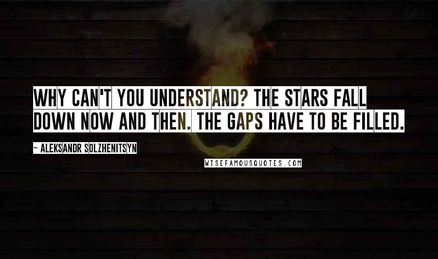 Aleksandr Solzhenitsyn Quotes: Why can't you understand? The stars fall down now and then. The gaps have to be filled.
