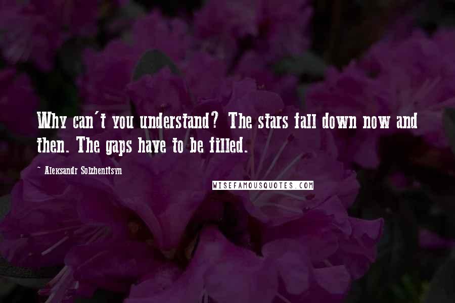 Aleksandr Solzhenitsyn Quotes: Why can't you understand? The stars fall down now and then. The gaps have to be filled.