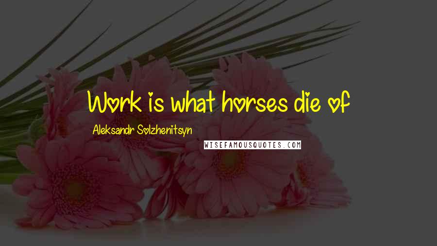 Aleksandr Solzhenitsyn Quotes: Work is what horses die of