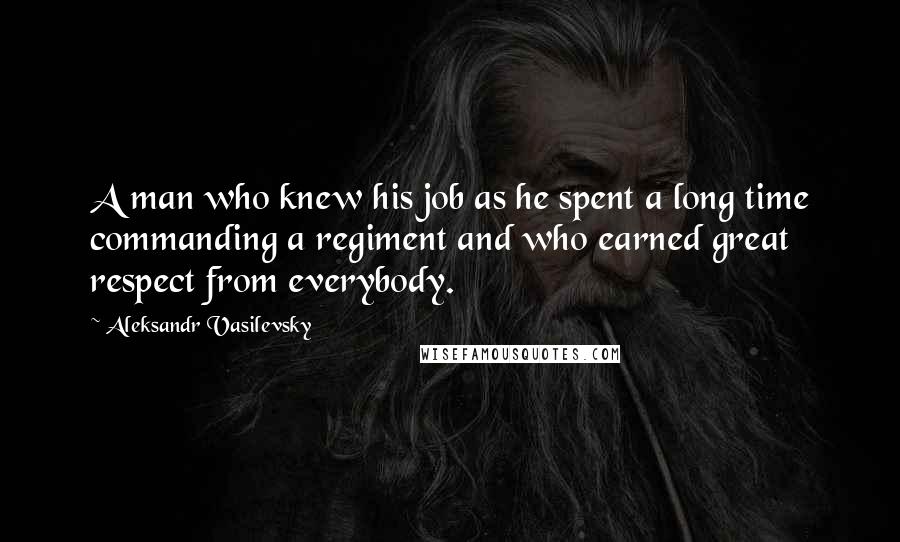 Aleksandr Vasilevsky Quotes: A man who knew his job as he spent a long time commanding a regiment and who earned great respect from everybody.