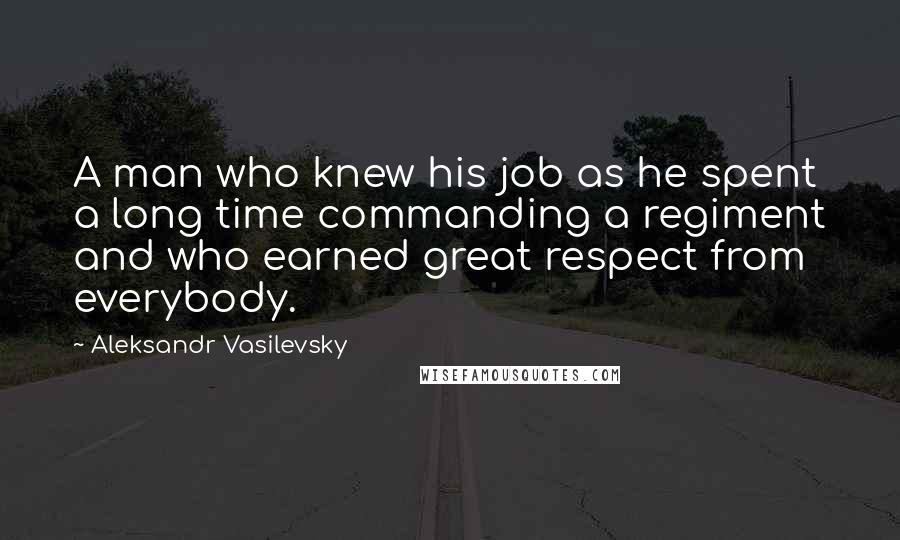 Aleksandr Vasilevsky Quotes: A man who knew his job as he spent a long time commanding a regiment and who earned great respect from everybody.