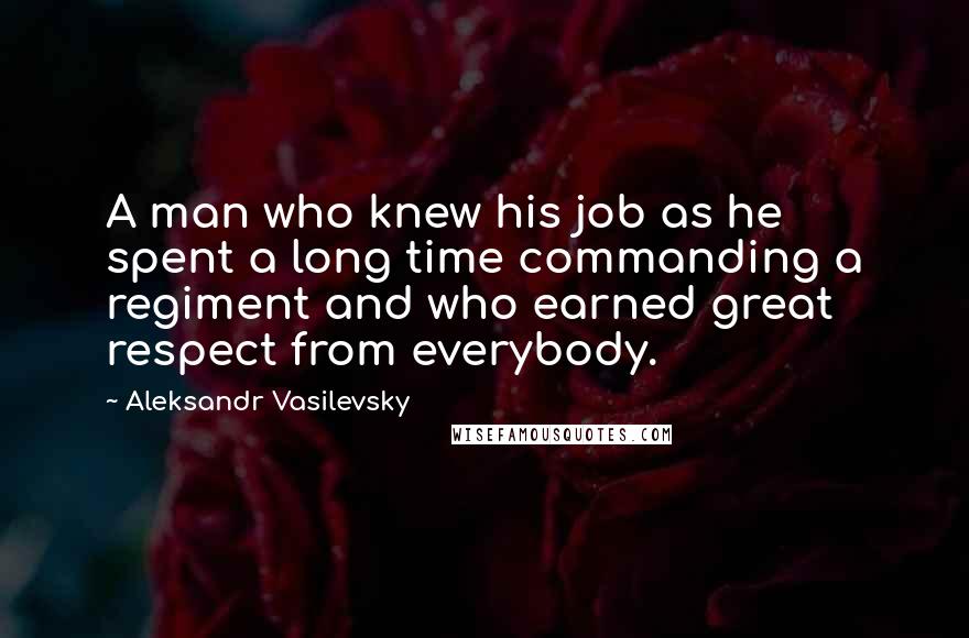 Aleksandr Vasilevsky Quotes: A man who knew his job as he spent a long time commanding a regiment and who earned great respect from everybody.