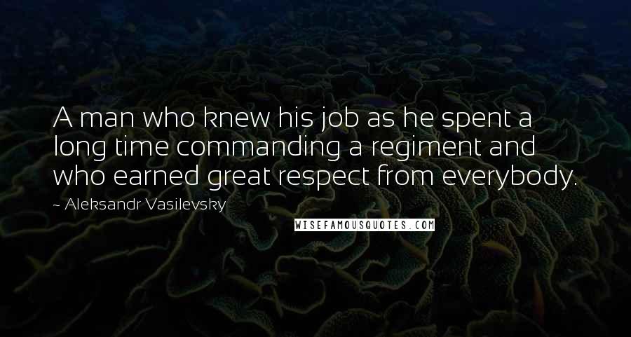 Aleksandr Vasilevsky Quotes: A man who knew his job as he spent a long time commanding a regiment and who earned great respect from everybody.