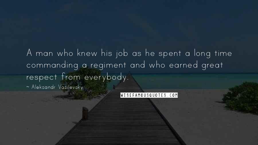 Aleksandr Vasilevsky Quotes: A man who knew his job as he spent a long time commanding a regiment and who earned great respect from everybody.