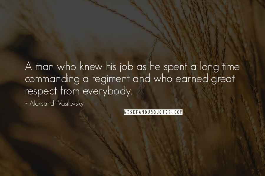 Aleksandr Vasilevsky Quotes: A man who knew his job as he spent a long time commanding a regiment and who earned great respect from everybody.