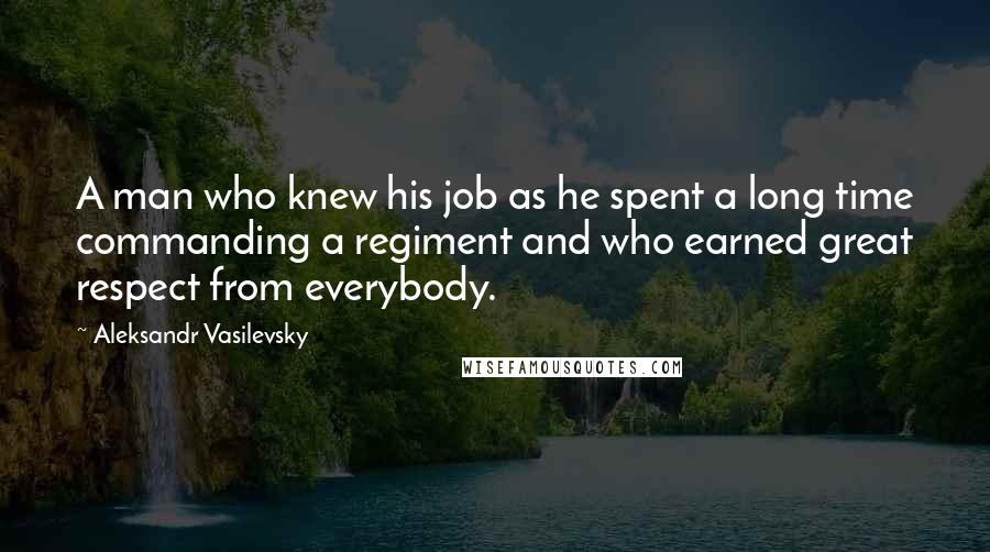 Aleksandr Vasilevsky Quotes: A man who knew his job as he spent a long time commanding a regiment and who earned great respect from everybody.