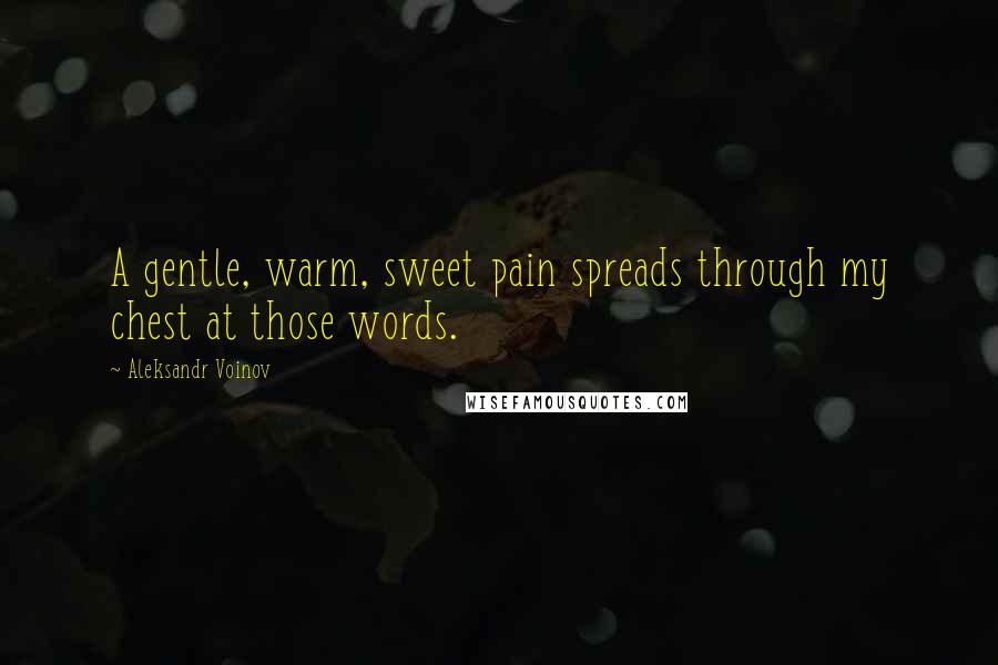 Aleksandr Voinov Quotes: A gentle, warm, sweet pain spreads through my chest at those words.