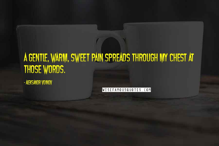 Aleksandr Voinov Quotes: A gentle, warm, sweet pain spreads through my chest at those words.