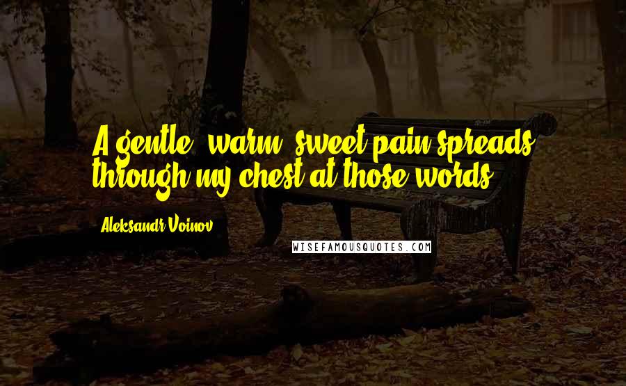 Aleksandr Voinov Quotes: A gentle, warm, sweet pain spreads through my chest at those words.