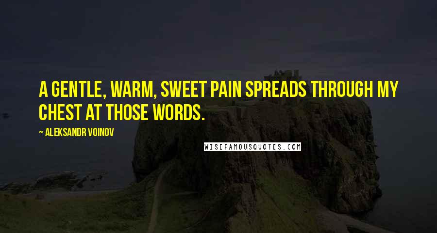 Aleksandr Voinov Quotes: A gentle, warm, sweet pain spreads through my chest at those words.