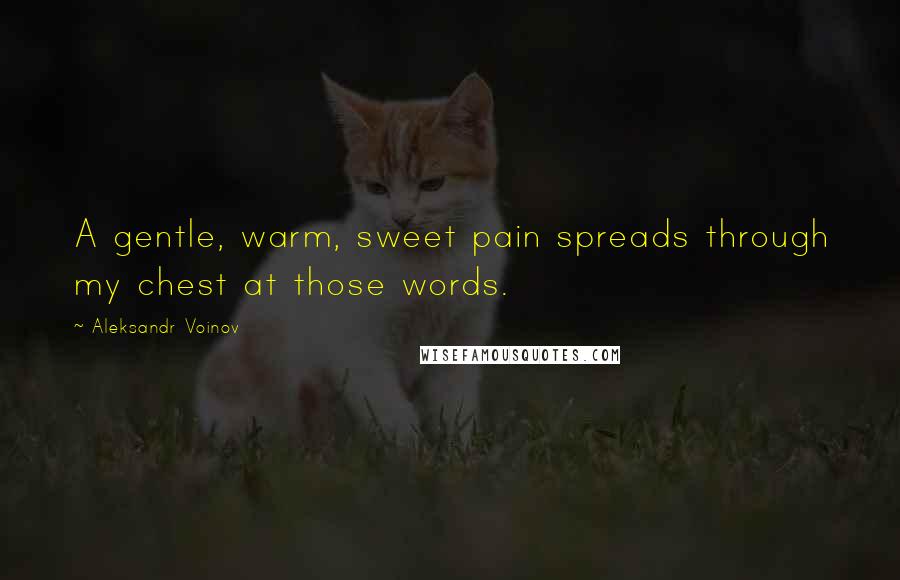 Aleksandr Voinov Quotes: A gentle, warm, sweet pain spreads through my chest at those words.